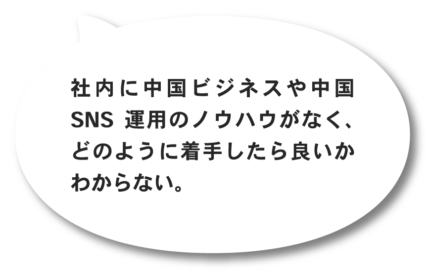 社内に中国ビジネスや中国SNS運用のノウハウがなく、どのように着手したら良いかわからない。