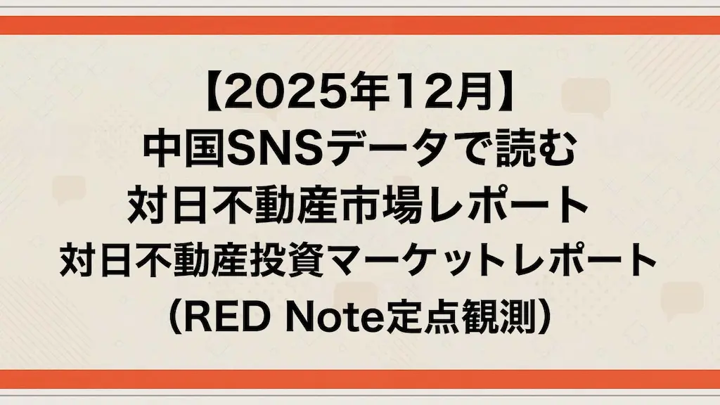 【2025年12月版】中国SNSデータで読む対日不動産市場レポート（RED Note定点観測）