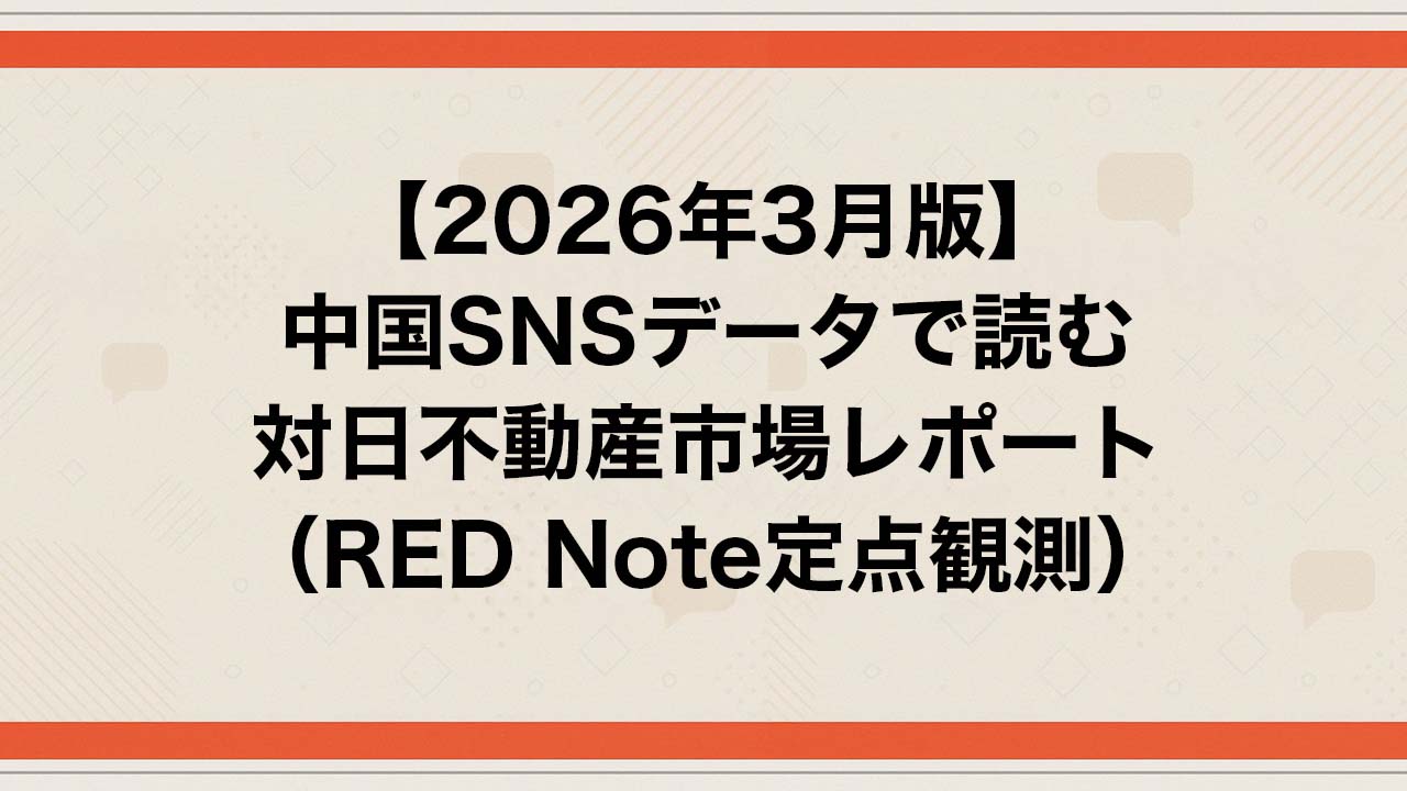 【2026年3月版】中国SNSデータで読む対日不動産市場レポート（小紅書RED Note定点観測）ー中国人から「選ばれる」不動産会社のための中国SNS実務レポートー