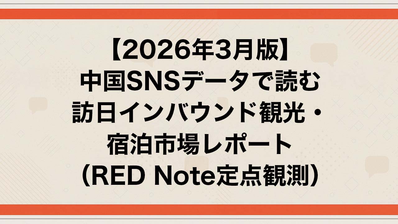 【2026年3月版】中国SNSデータで読む訪日インバウンド観光・宿泊市場レポート（小紅書RED Note定点観測）― 中国人旅行者から選ばれる宿泊業者のための中国SNS実務レポート ―